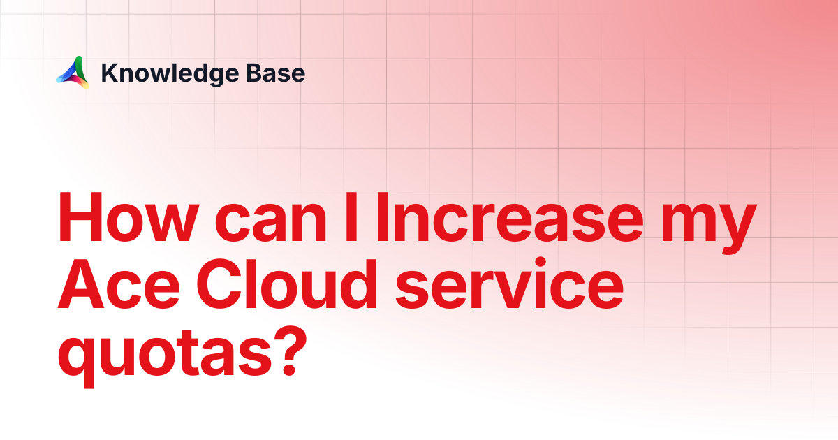 How can I Increase my Ace Cloud service quotas? | Support | Knowledge Base